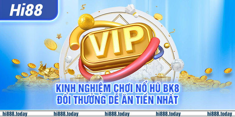 Kinh nghiệm chơi nổ hũ BK8 đổi thưởng dễ ăn tiền nhất