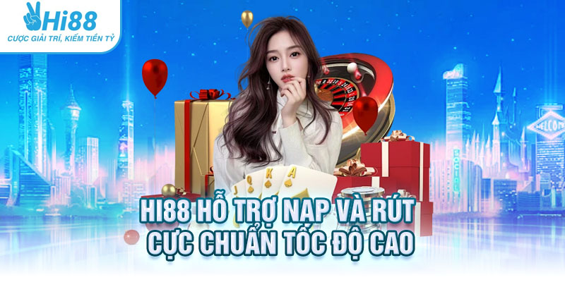 Hi88 hỗ trợ nạp và rút cực chuẩn với tốc độ cao